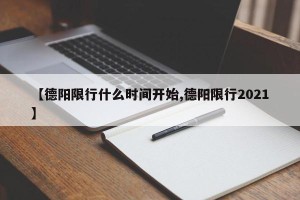 【德阳限行什么时间开始,德阳限行2021】