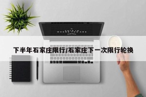 下半年石家庄限行/石家庄下一次限行轮换
