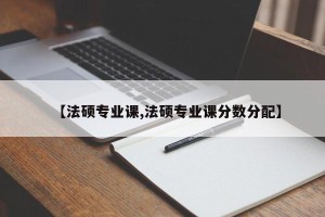 【法硕专业课,法硕专业课分数分配】