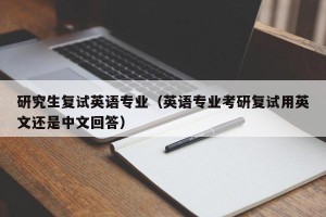 研究生复试英语专业（英语专业考研复试用英文还是中文回答）