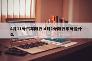 4月11号汽车限行:4月1号限行车号是什么