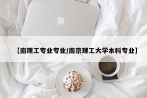【南理工专业专业/南京理工大学本科专业】