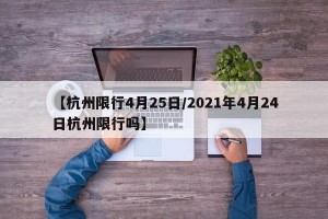 【杭州限行4月25日/2021年4月24日杭州限行吗】