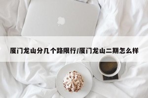厦门龙山分几个路限行/厦门龙山二期怎么样