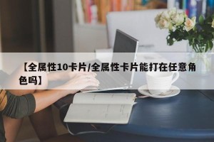 【全属性10卡片/全属性卡片能打在任意角色吗】