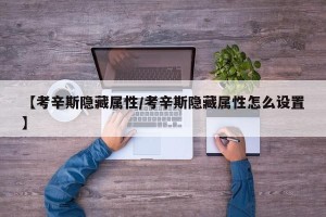 【考辛斯隐藏属性/考辛斯隐藏属性怎么设置】