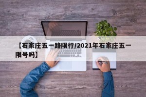 【石家庄五一路限行/2021年石家庄五一限号吗】