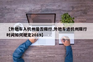 【外地车入杭州是否限行,外地车进杭州限行时间如何规定2019】
