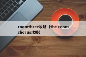 roomthree攻略（the roomchorus攻略）
