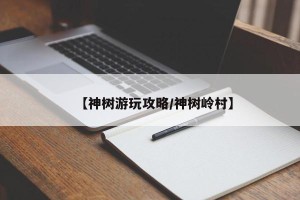 【神树游玩攻略/神树岭村】