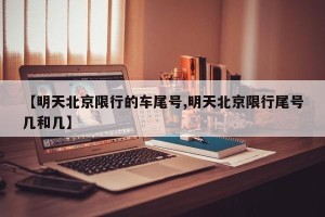 【明天北京限行的车尾号,明天北京限行尾号几和几】