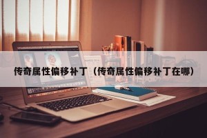 传奇属性偏移补丁（传奇属性偏移补丁在哪）