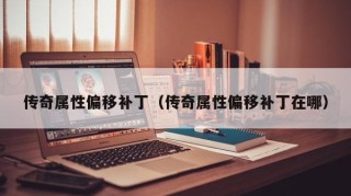 传奇属性偏移补丁（传奇属性偏移补丁在哪）