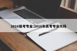 2016报考专业:2016年高考专业代码