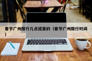 春节广州限行几点结束的（春节广州限行时间）