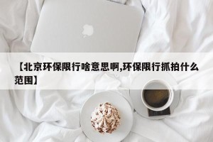 【北京环保限行啥意思啊,环保限行抓拍什么范围】