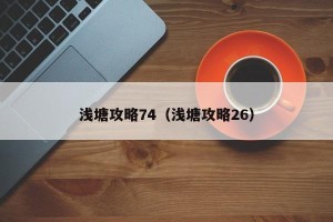 浅塘攻略74（浅塘攻略26）