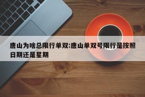 唐山为啥总限行单双:唐山单双号限行是按照日期还是星期