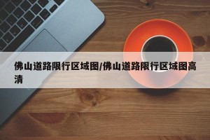 佛山道路限行区域图/佛山道路限行区域图高清