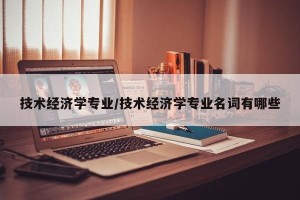 技术经济学专业/技术经济学专业名词有哪些