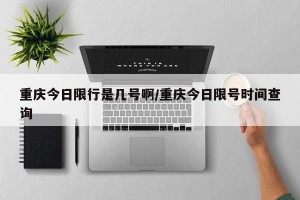 重庆今日限行是几号啊/重庆今日限号时间查询