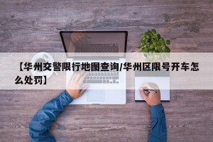 【华州交警限行地图查询/华州区限号开车怎么处罚】