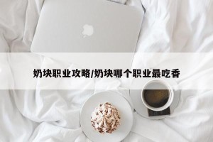 奶块职业攻略/奶块哪个职业最吃香
