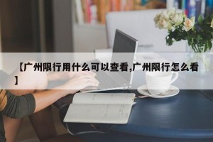 【广州限行用什么可以查看,广州限行怎么看】