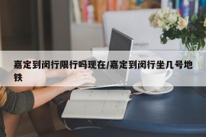 嘉定到闵行限行吗现在/嘉定到闵行坐几号地铁