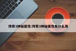 传奇3神秘属性:传奇3神秘属性有什么用