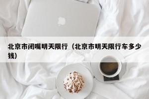 北京市闭嘴明天限行（北京市明天限行车多少钱）