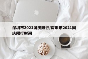 深圳市2021国庆限行/深圳市2021国庆限行时间