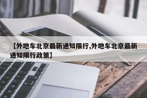 【外地车北京最新通知限行,外地车北京最新通知限行政策】