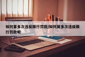 如何算多次违反限行罚款/如何算多次违反限行罚款呢