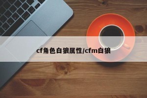 cf角色白狼属性/cfm白狼