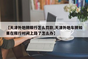 【天津外地牌限行怎么罚款,天津外地车牌如果在限行时间上路了怎么办】