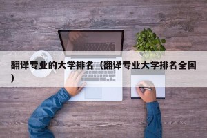 翻译专业的大学排名（翻译专业大学排名全国）