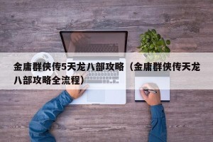 金庸群侠传5天龙八部攻略（金庸群侠传天龙八部攻略全流程）