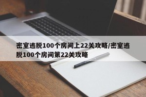密室逃脱100个房间上22关攻略/密室逃脱100个房间第22关攻略