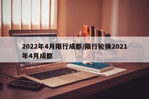 2022年4月限行成都/限行轮换2021年4月成都
