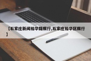 【石家庄新闻裕华路限行,石家庄裕华区限行】