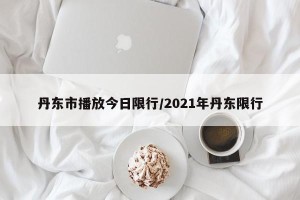 丹东市播放今日限行/2021年丹东限行